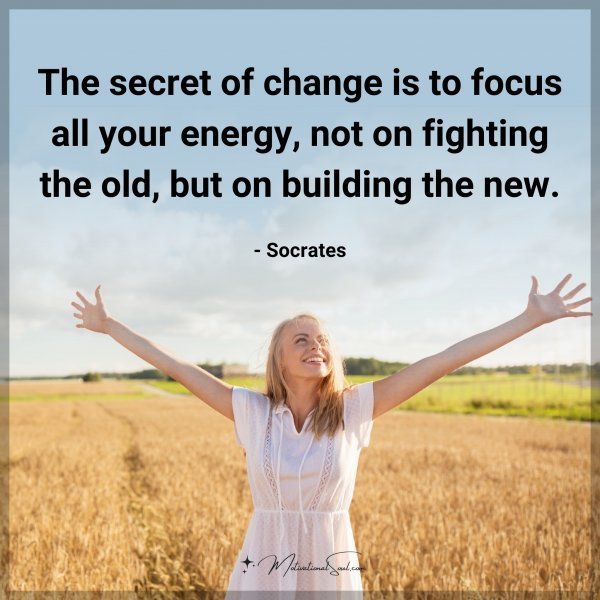 The secret of change is to focus all your energy