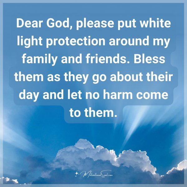 Quote: Dear God, please put white light protection around my family and
