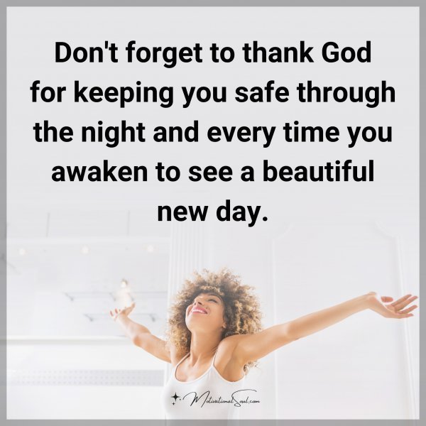 Don't forget to thank God for keeping you safe through the night and every time you awaken to see a beautiful new day.