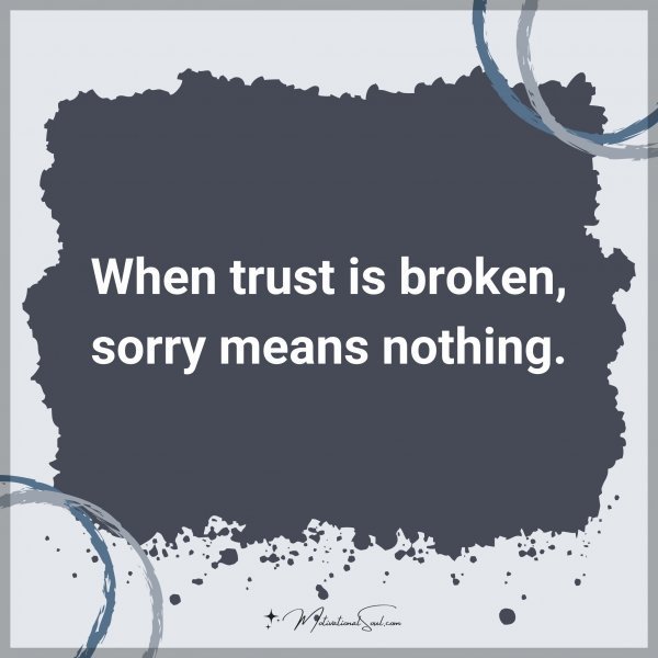 Quote: When trust is broken, sorry means nothing.