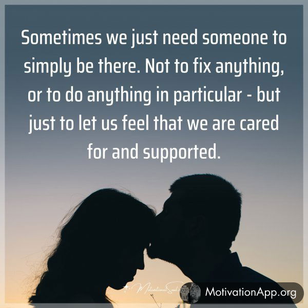 Sometimes we just need someone to simply be there. Not to fix anything