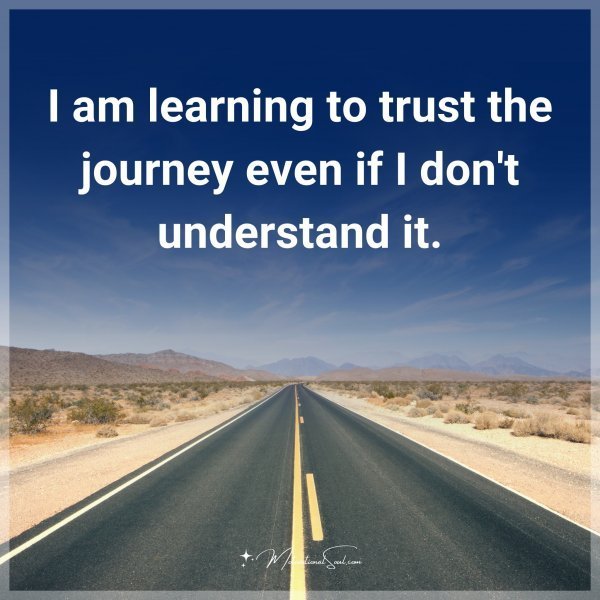 I am learning to trust the journey even if I don't understand it.