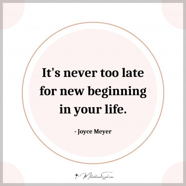 Quote: It’s never too late for new beginning in your life. – Joyce