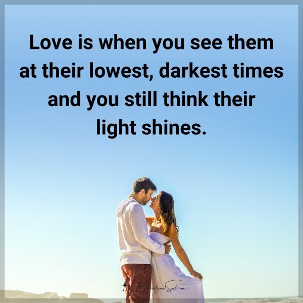 Love is when you see them at their lowest