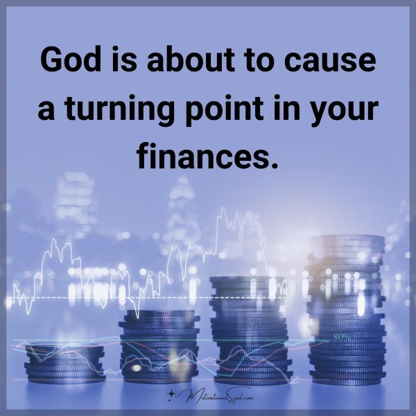 God is about to cause a turning point in your finances.