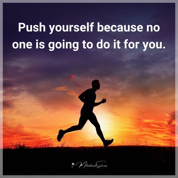 Push yourself because no one is going to do it for you.