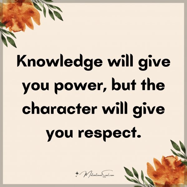 Quote: Knowledge will give you power, but the character will give you