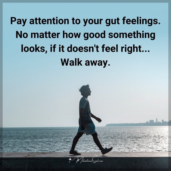 Quote: Pay attention to your gut feelings. No matter how good something