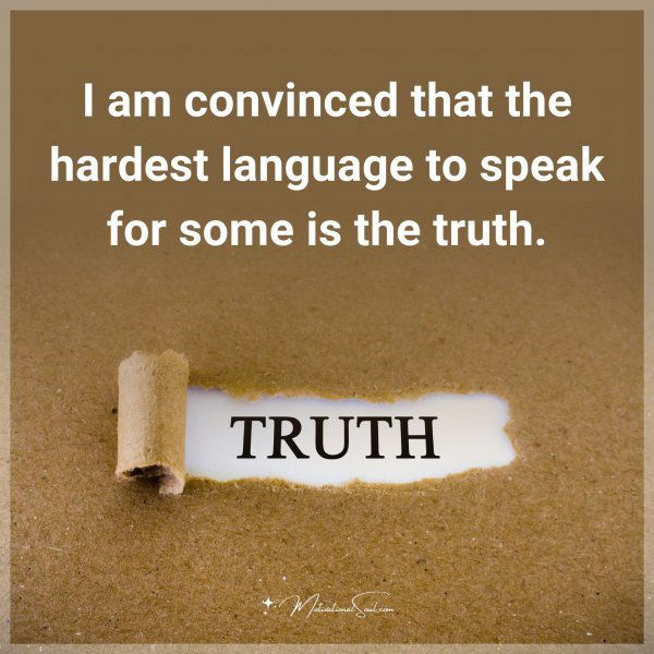 I am convinced that the hardest language to speak for some is the truth.