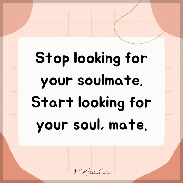 Stop looking for your soulmate. Start looking for your soul