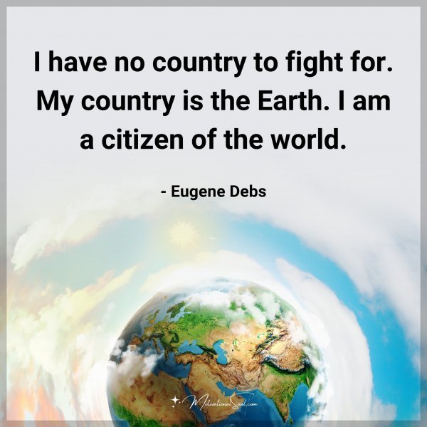 I have no country to fight for. My country is the Earth. I am a citizen of the world. - Eugene Debs