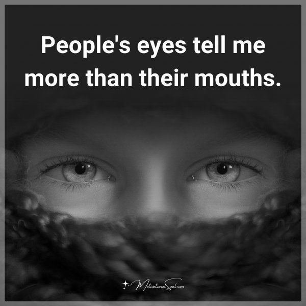 People's eyes tell me more than their mouths.