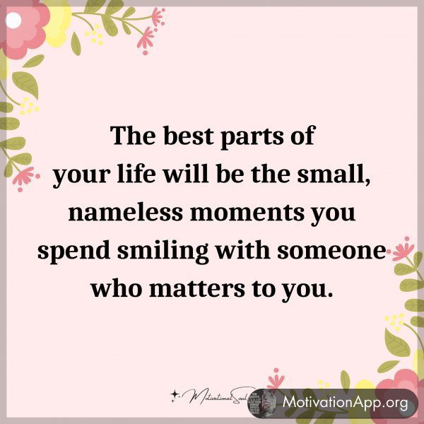 The best parts of your life will be the small