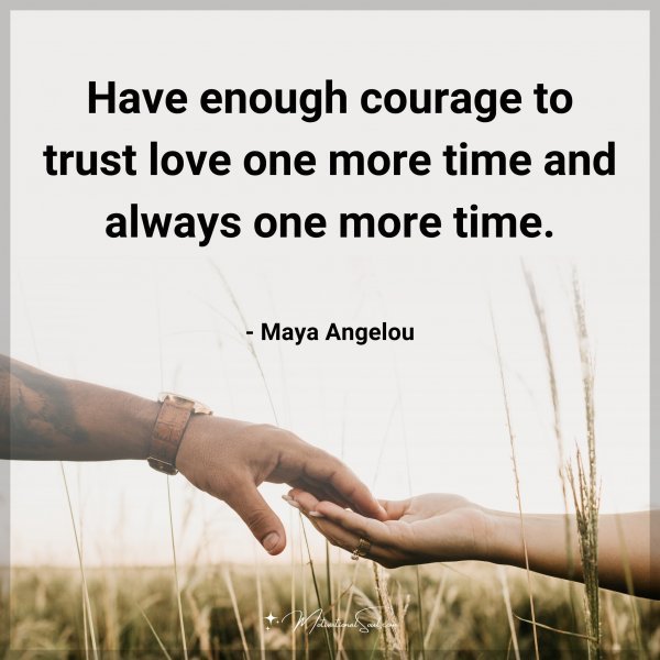 Quote: Have enough courage to trust love one more time and always one more