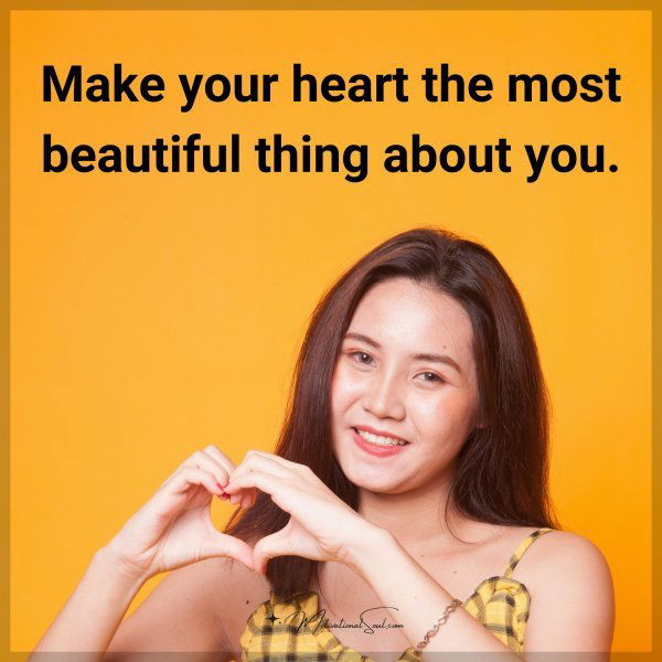 Make your heart the most beautiful thing about you.