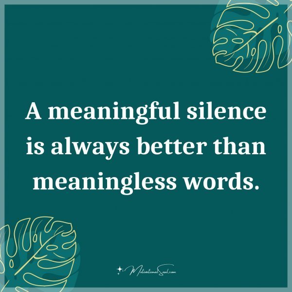 Quote: A meaningful silence is always better than meaningless words.
