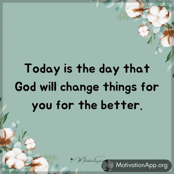 Today is the day that God will change things for you for the better.