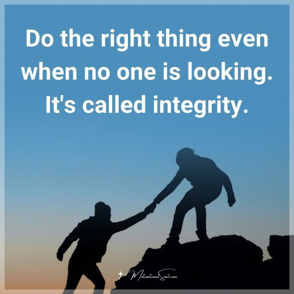 Do the right thing even when no one is looking. It's called integrity.