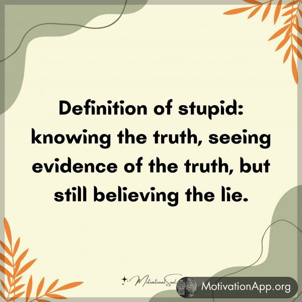 Definition of stupid: knowing the truth