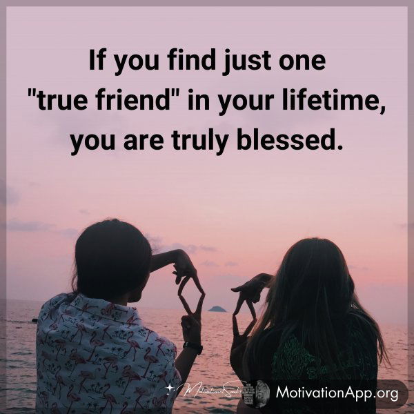 If you find just one "true friend" in your lifetime