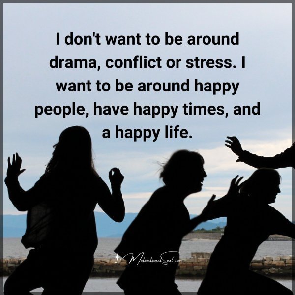 Quote: I don’t want
to be around drama,
conflict or stress