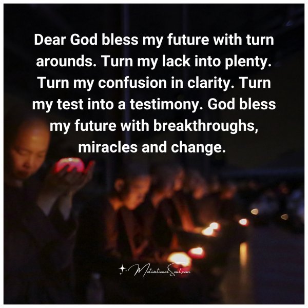 Quote: Dear God
bless my future with
turn arounds. Turn
my