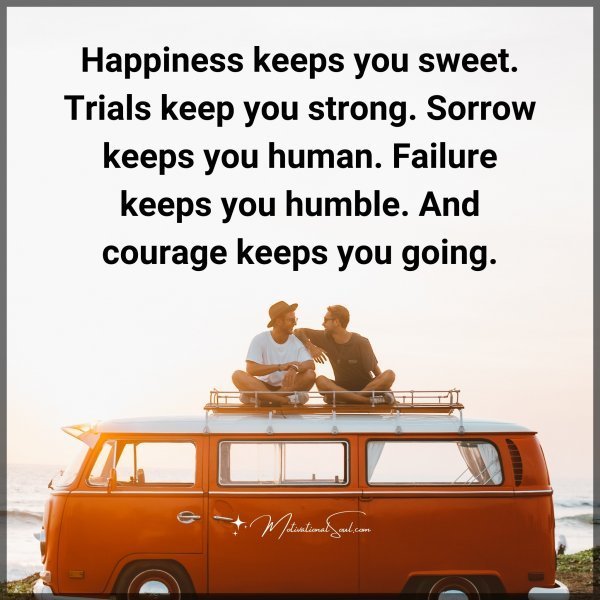 Quote: Happiness
keeps you sweet.
Trials keep you
strong.