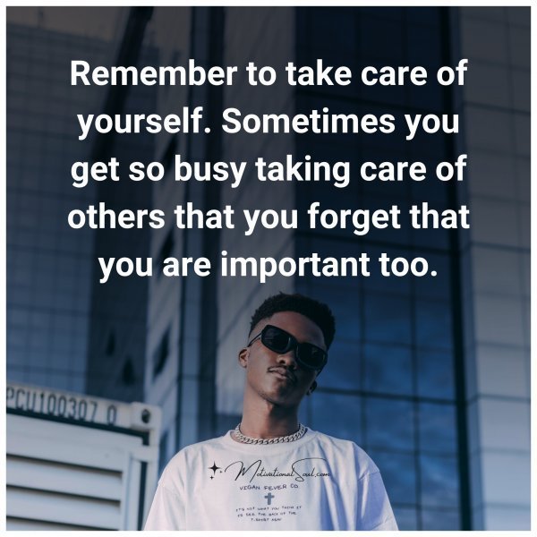 Quote: Remember
to take care of
yourself. Sometimes
you