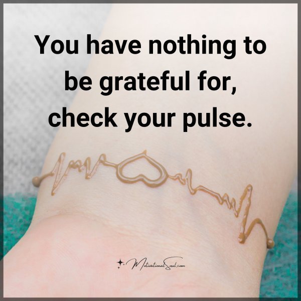 Quote: You
have nothing to
be grateful for,
check your