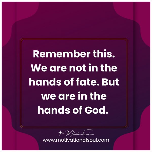 Remember this. We are not in the hands of fate. But we are in the hands of God. Amen.