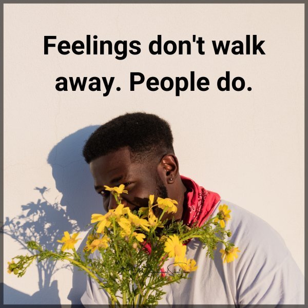Quote: Feelings
don’t walk away. People do.