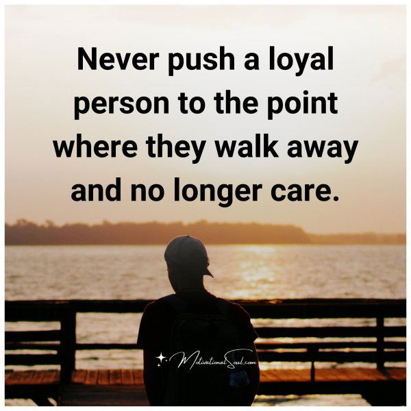 Never push a loyal