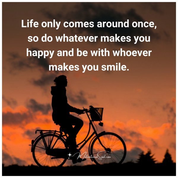Quote: Life
only comes
around once, so do whatever makes you