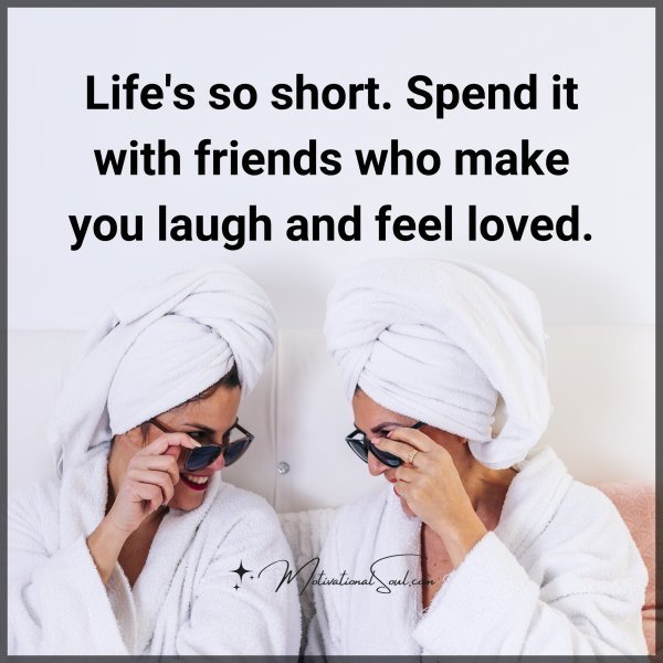 Quote: Life’s
so short.
Spend it with
friends who