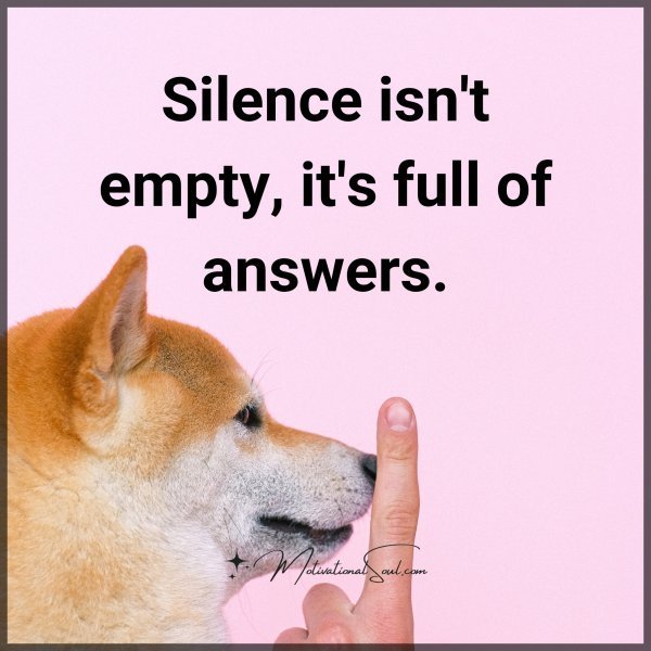 Quote: Silence isn’t
empty, it’s full
of answers.