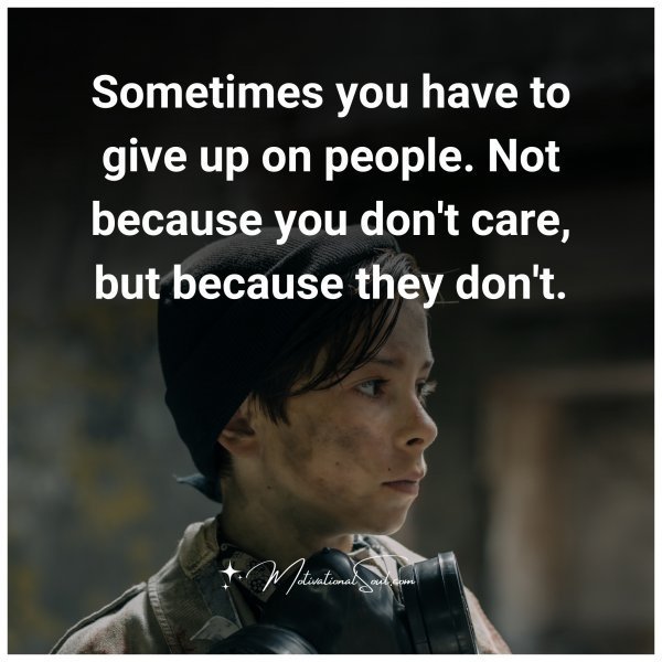 Quote: Sometimes
you have to give
up on people.
Not