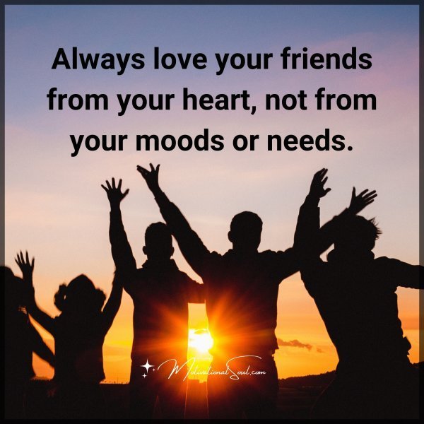 Quote: Always
love your friends
from your heart,
not from