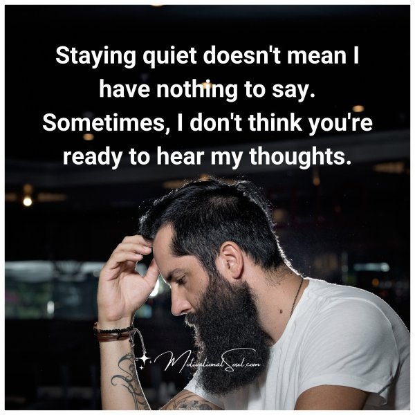 Quote: Staying
quiet doesn’t
mean I have
nothing to