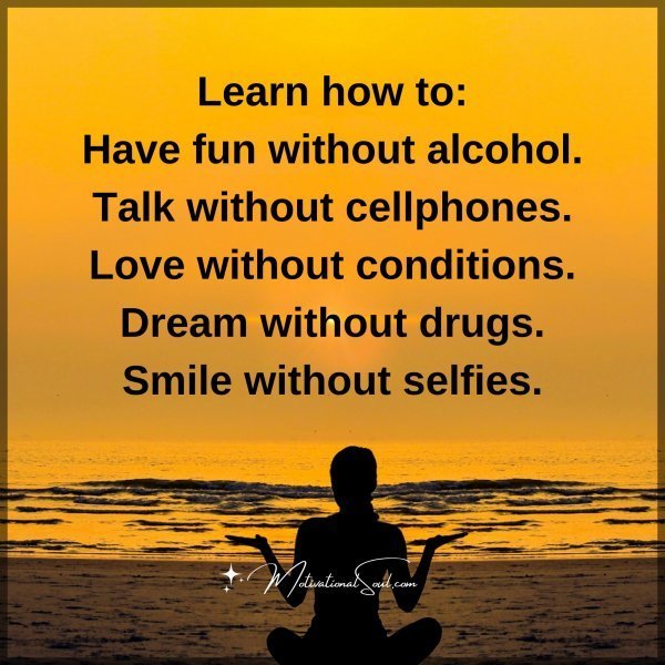 Quote: Learn how to:
Have fun without alcohol.
Talk without