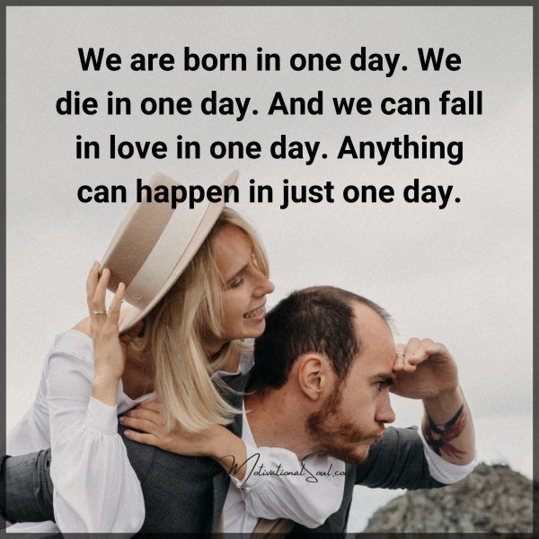 Quote: We are born
in one day.
We die in one day.
And we