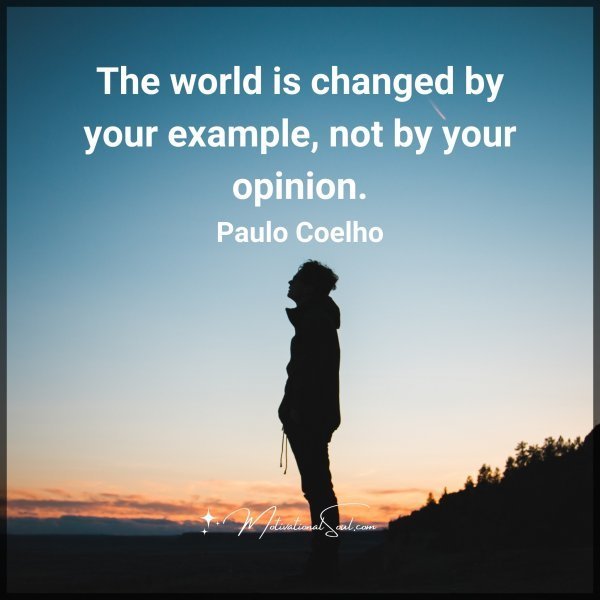 Quote: The world
is changed
by your example,
not by your