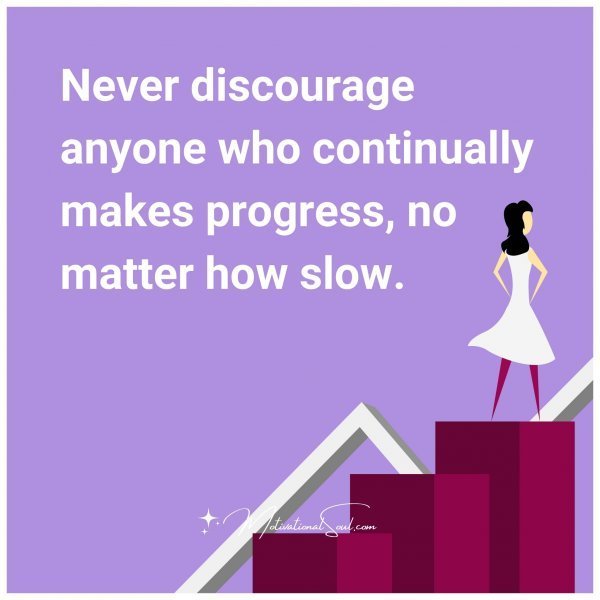 Quote: Never
discourage
anyone who
continually
makes