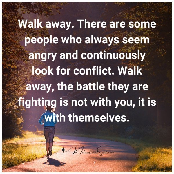 Quote: Walk away.
There are some
people who always
seem