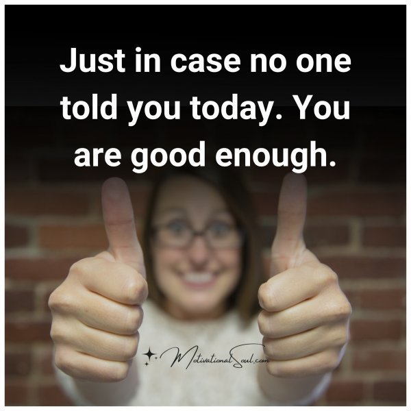 Just in case no one told you today. You are good enough.