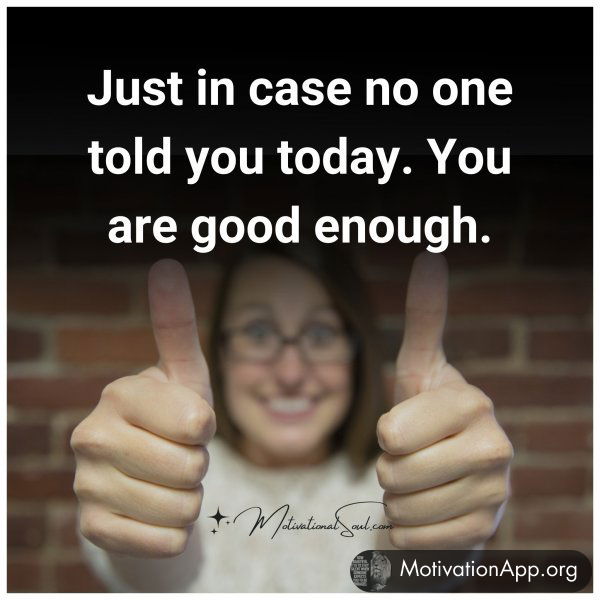 Just in case no one told you today. You are good enough.