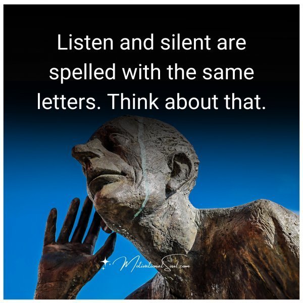 Quote: Listen
and silent are
spelled with the
same letters