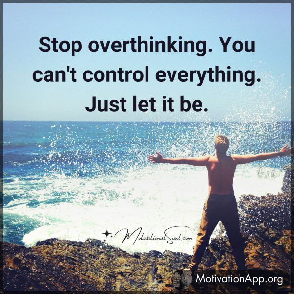 Stop overthinking. You can't control