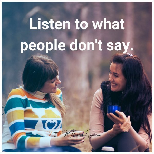 Quote: Listen
to what people
don’t say.