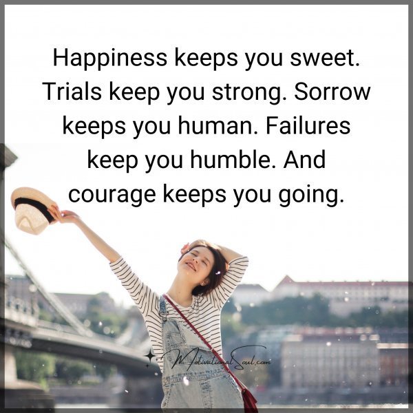 Quote: Happiness keeps you sweet.
Trials keep you strong.
Sorrow
