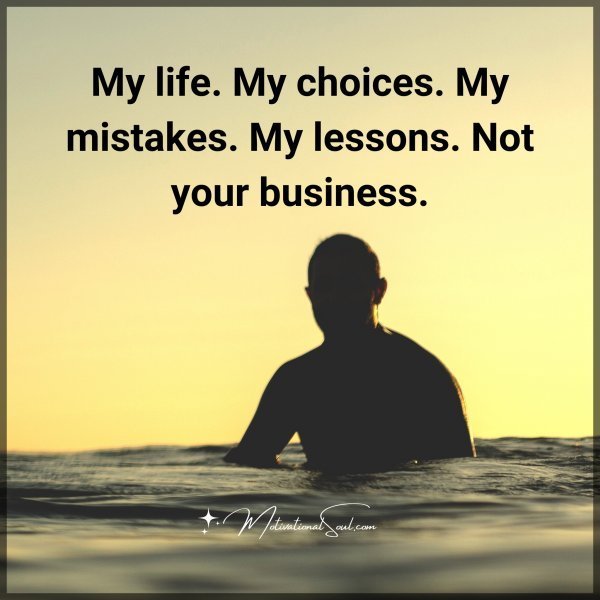 Quote: My life.
My choices.
My mistakes.
My lessons.
